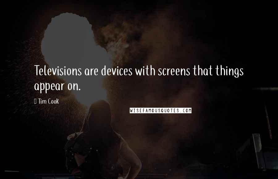 Tim Cook Quotes: Televisions are devices with screens that things appear on.