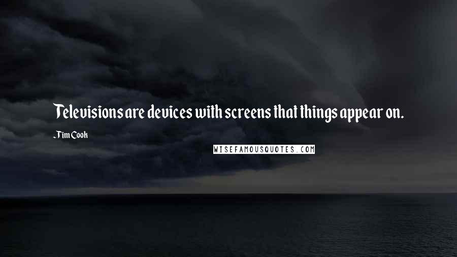 Tim Cook Quotes: Televisions are devices with screens that things appear on.