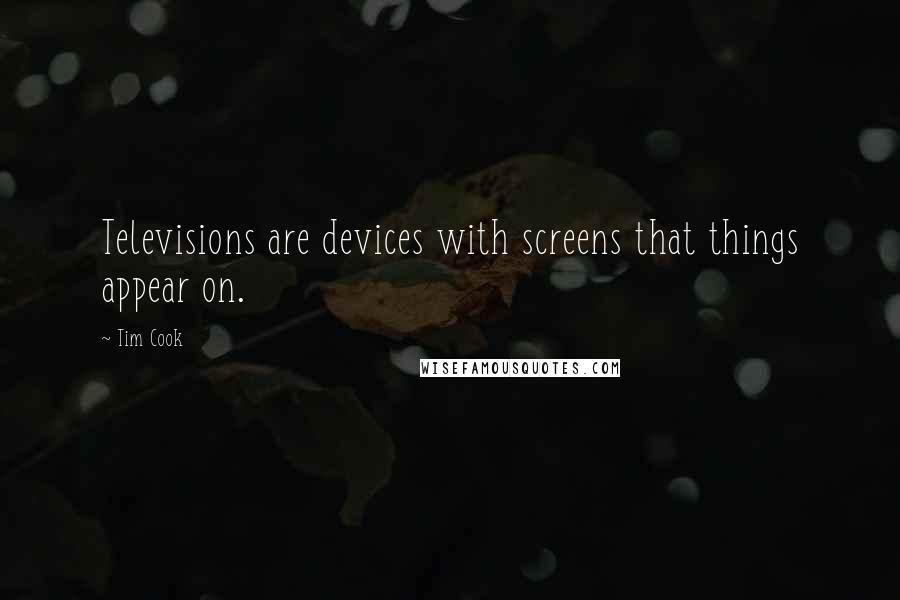 Tim Cook Quotes: Televisions are devices with screens that things appear on.