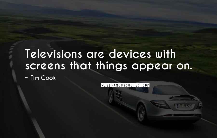 Tim Cook Quotes: Televisions are devices with screens that things appear on.