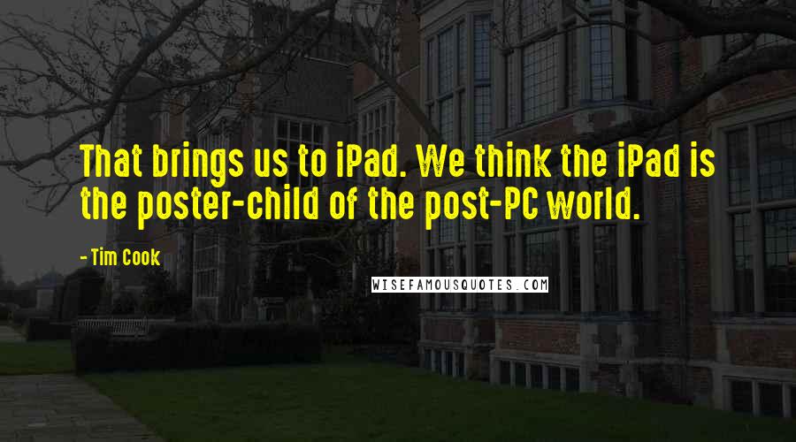 Tim Cook Quotes: That brings us to iPad. We think the iPad is the poster-child of the post-PC world.