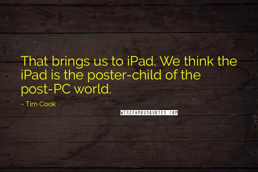 Tim Cook Quotes: That brings us to iPad. We think the iPad is the poster-child of the post-PC world.