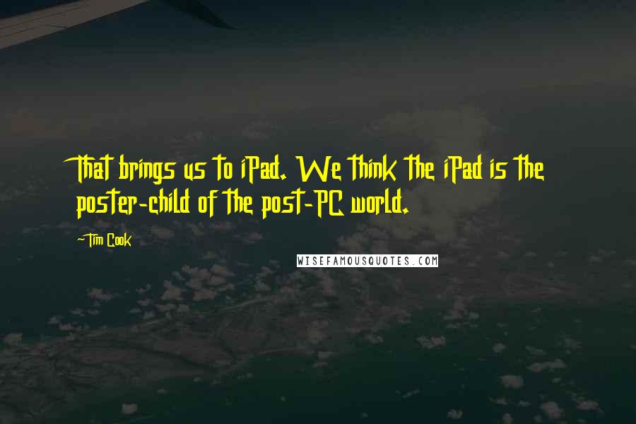 Tim Cook Quotes: That brings us to iPad. We think the iPad is the poster-child of the post-PC world.