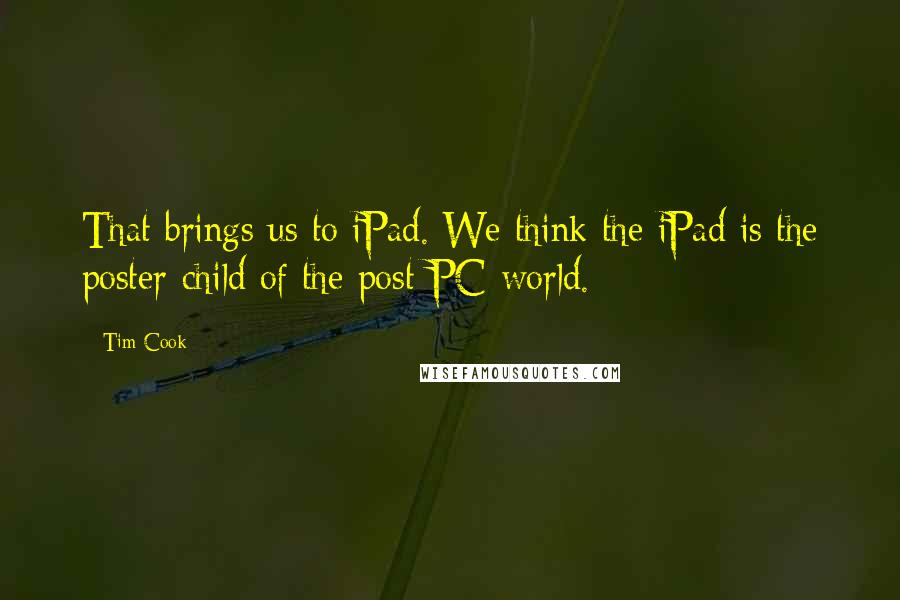 Tim Cook Quotes: That brings us to iPad. We think the iPad is the poster-child of the post-PC world.