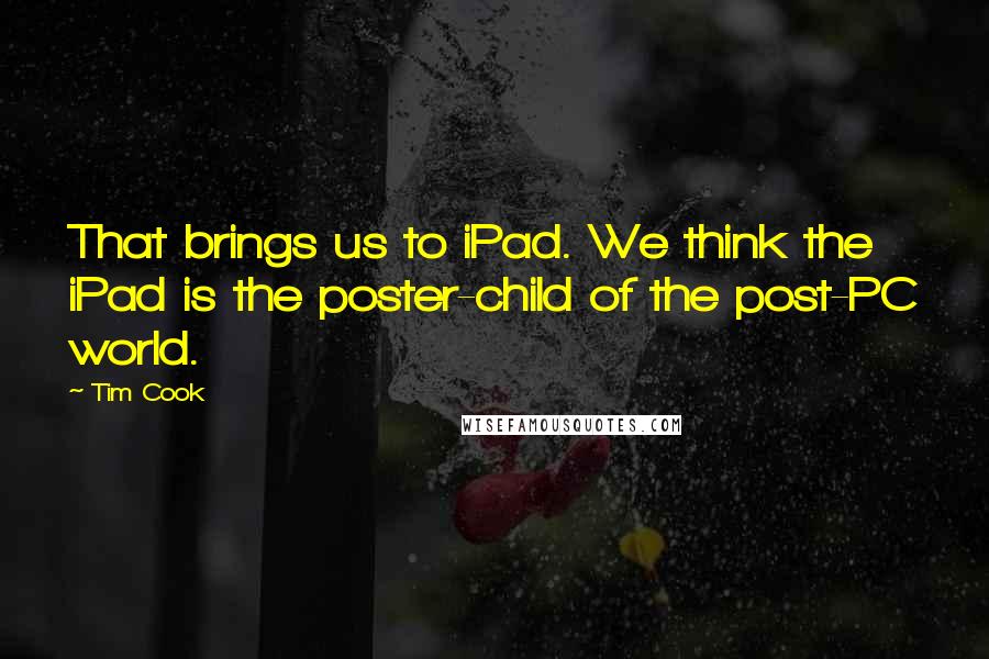 Tim Cook Quotes: That brings us to iPad. We think the iPad is the poster-child of the post-PC world.