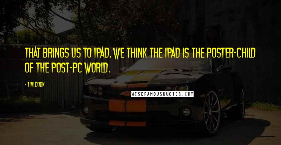 Tim Cook Quotes: That brings us to iPad. We think the iPad is the poster-child of the post-PC world.