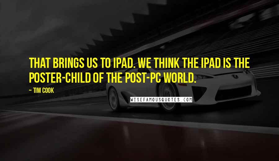 Tim Cook Quotes: That brings us to iPad. We think the iPad is the poster-child of the post-PC world.