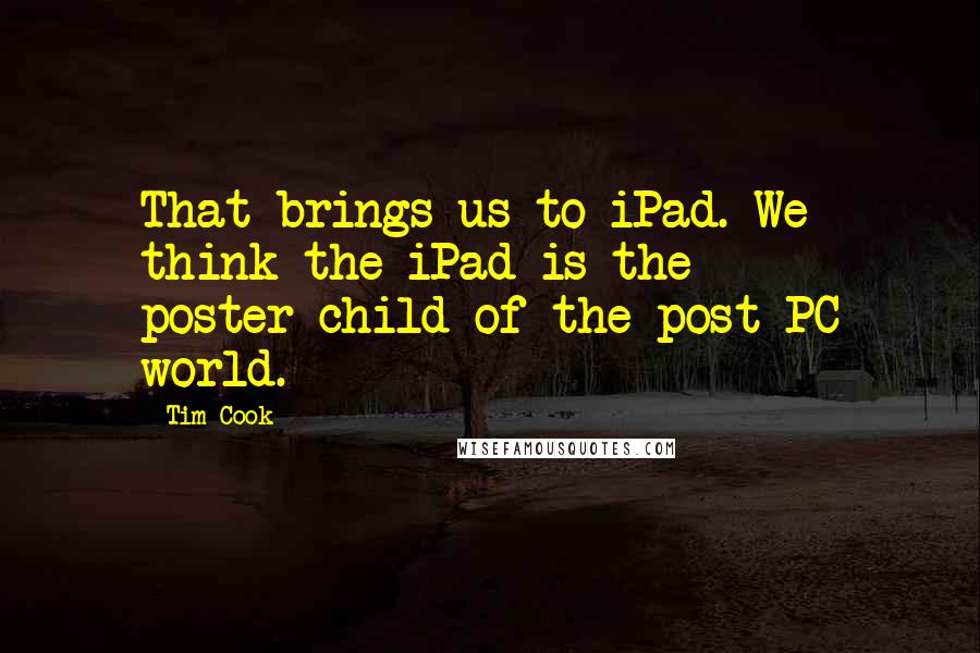 Tim Cook Quotes: That brings us to iPad. We think the iPad is the poster-child of the post-PC world.