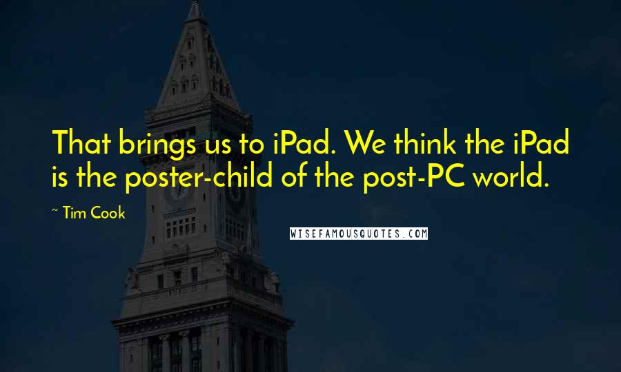 Tim Cook Quotes: That brings us to iPad. We think the iPad is the poster-child of the post-PC world.