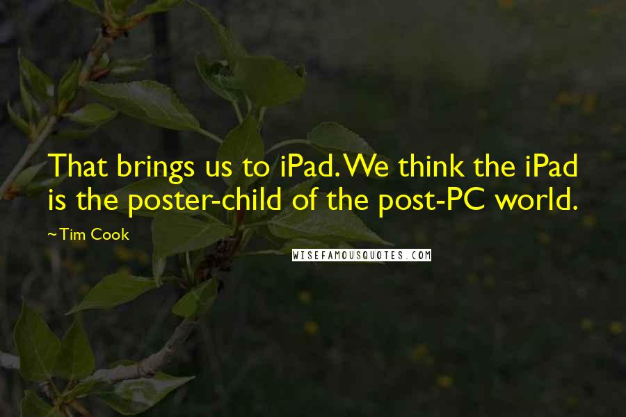 Tim Cook Quotes: That brings us to iPad. We think the iPad is the poster-child of the post-PC world.