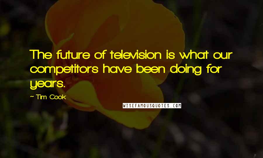 Tim Cook Quotes: The future of television is what our competitors have been doing for years.