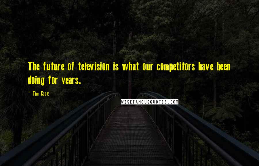 Tim Cook Quotes: The future of television is what our competitors have been doing for years.