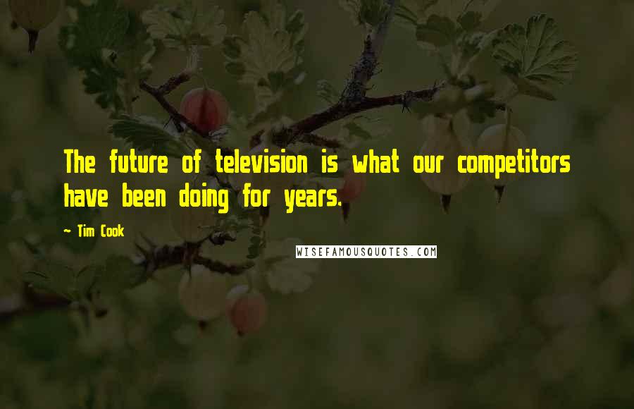 Tim Cook Quotes: The future of television is what our competitors have been doing for years.