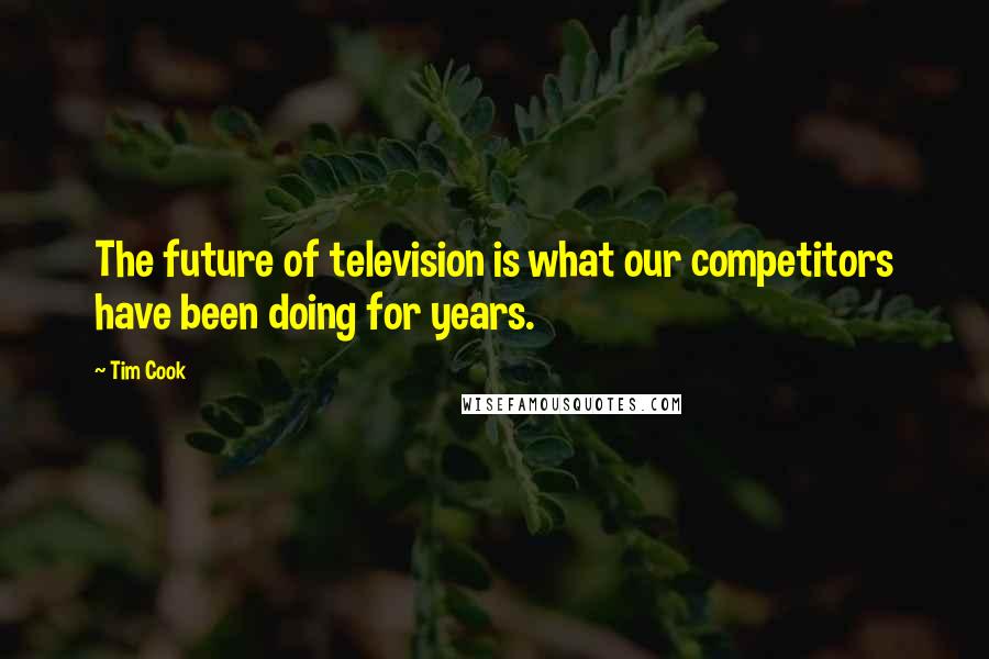 Tim Cook Quotes: The future of television is what our competitors have been doing for years.
