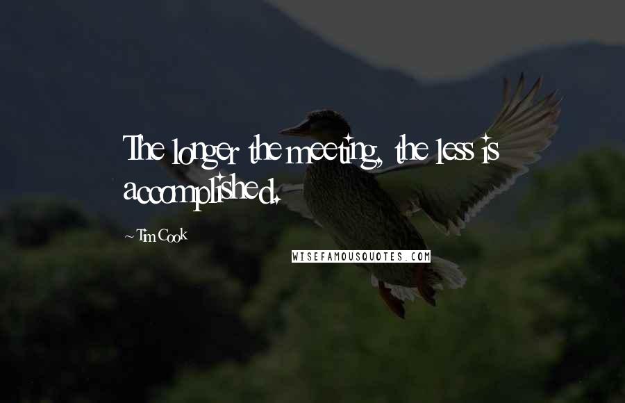 Tim Cook Quotes: The longer the meeting, the less is accomplished.