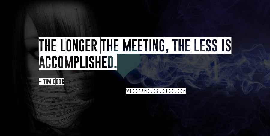 Tim Cook Quotes: The longer the meeting, the less is accomplished.