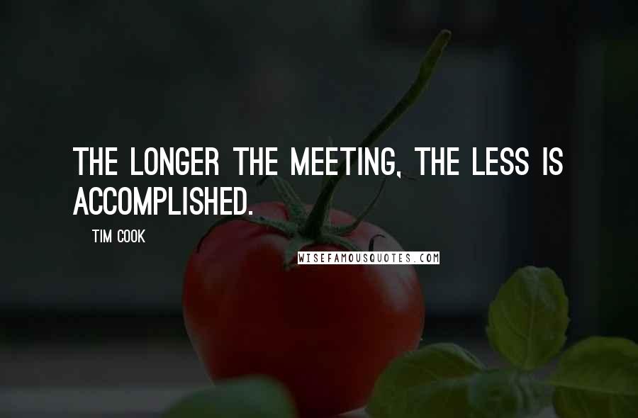 Tim Cook Quotes: The longer the meeting, the less is accomplished.