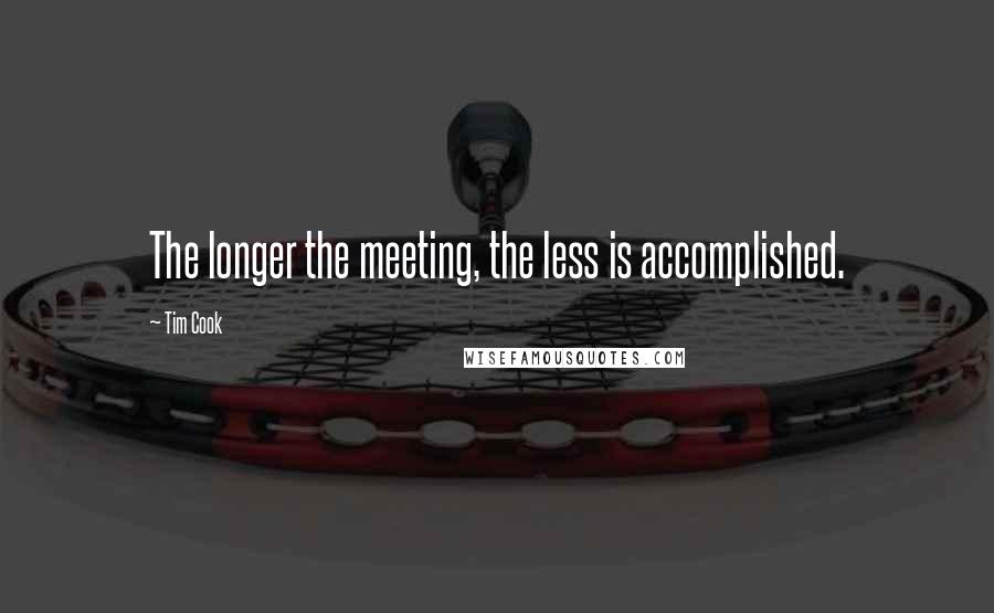 Tim Cook Quotes: The longer the meeting, the less is accomplished.