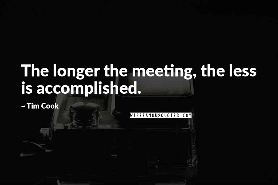 Tim Cook Quotes: The longer the meeting, the less is accomplished.