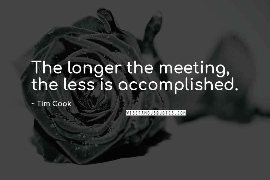 Tim Cook Quotes: The longer the meeting, the less is accomplished.