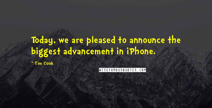 Tim Cook Quotes: Today, we are pleased to announce the biggest advancement in iPhone.