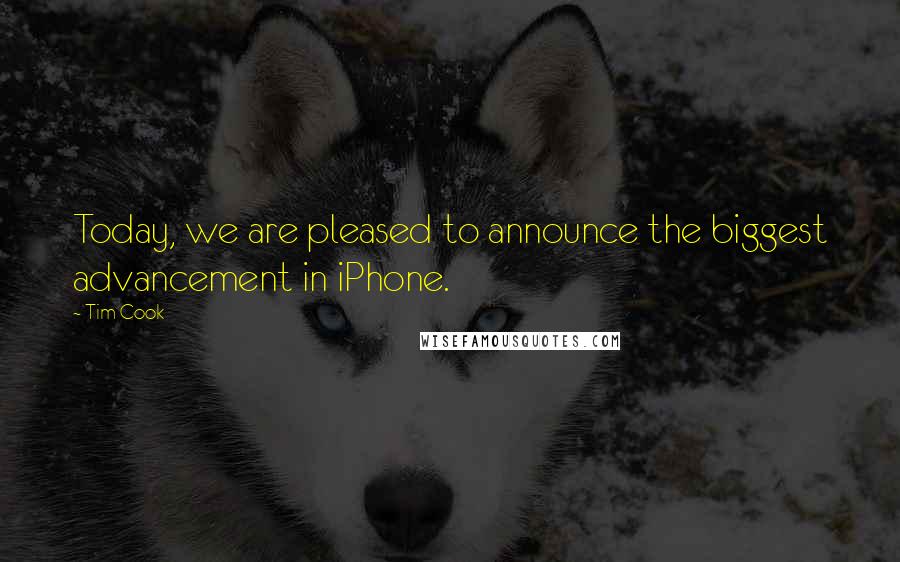 Tim Cook Quotes: Today, we are pleased to announce the biggest advancement in iPhone.