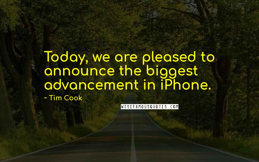 Tim Cook Quotes: Today, we are pleased to announce the biggest advancement in iPhone.