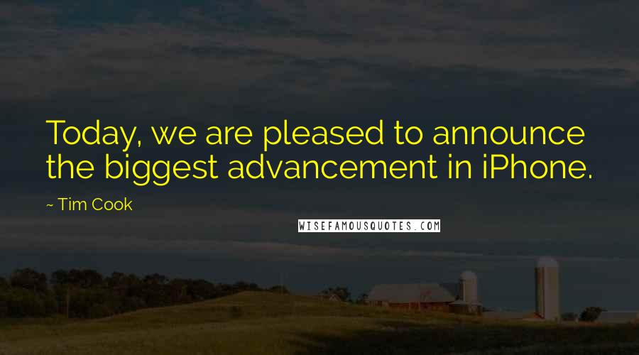 Tim Cook Quotes: Today, we are pleased to announce the biggest advancement in iPhone.