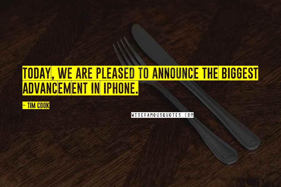 Tim Cook Quotes: Today, we are pleased to announce the biggest advancement in iPhone.