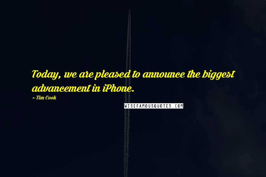 Tim Cook Quotes: Today, we are pleased to announce the biggest advancement in iPhone.