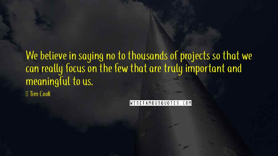 Tim Cook Quotes: We believe in saying no to thousands of projects so that we can really focus on the few that are truly important and meaningful to us.