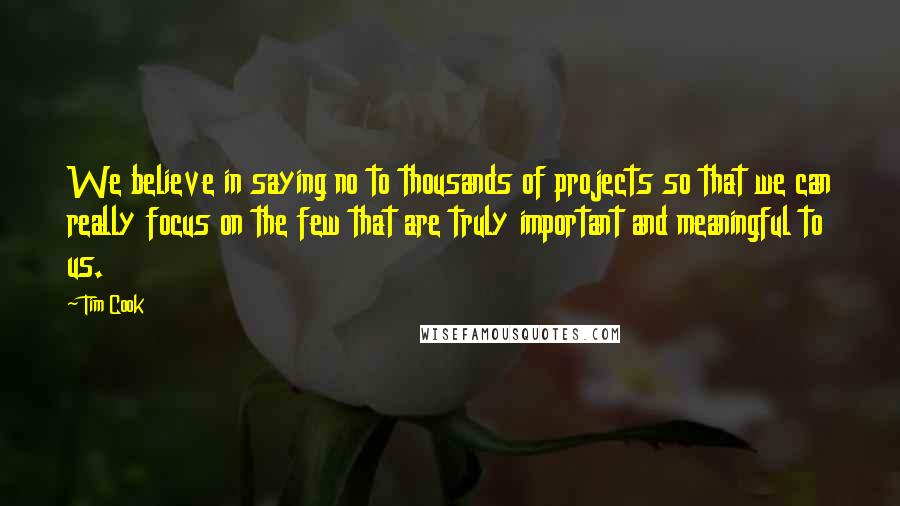 Tim Cook Quotes: We believe in saying no to thousands of projects so that we can really focus on the few that are truly important and meaningful to us.