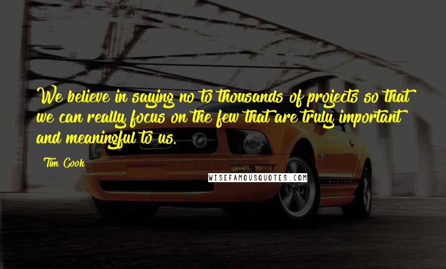 Tim Cook Quotes: We believe in saying no to thousands of projects so that we can really focus on the few that are truly important and meaningful to us.