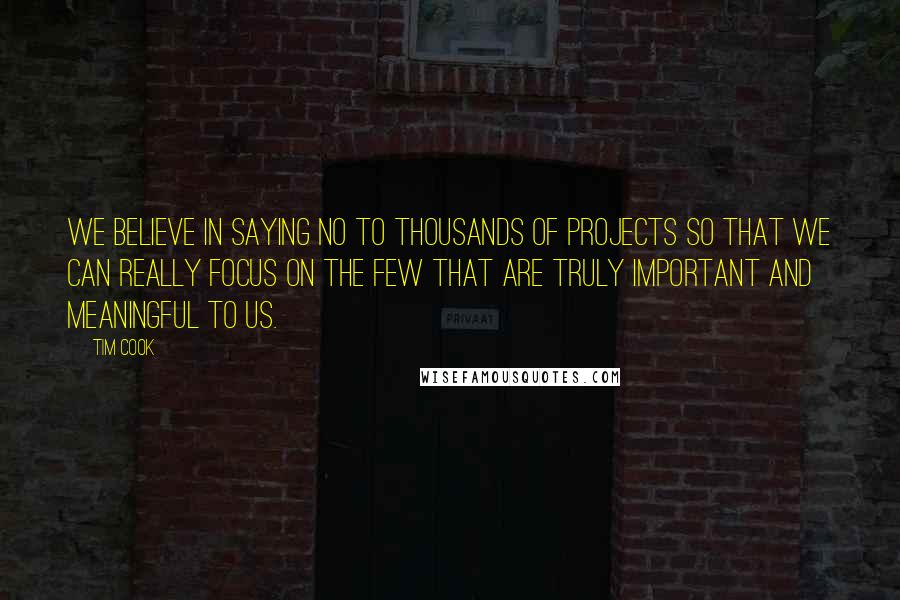 Tim Cook Quotes: We believe in saying no to thousands of projects so that we can really focus on the few that are truly important and meaningful to us.