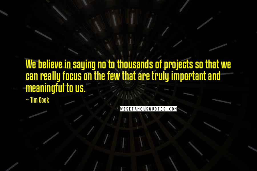 Tim Cook Quotes: We believe in saying no to thousands of projects so that we can really focus on the few that are truly important and meaningful to us.