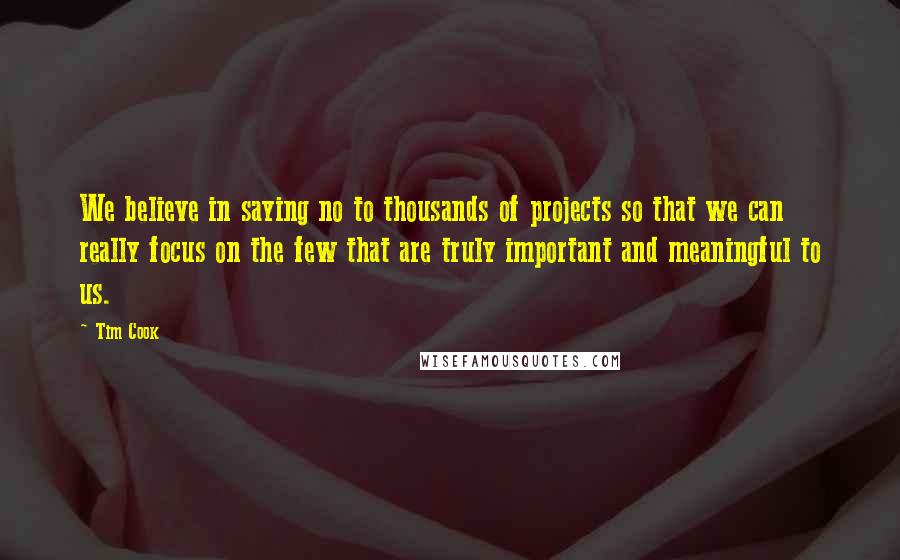 Tim Cook Quotes: We believe in saying no to thousands of projects so that we can really focus on the few that are truly important and meaningful to us.