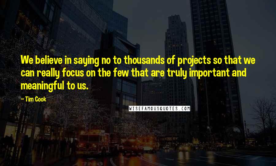 Tim Cook Quotes: We believe in saying no to thousands of projects so that we can really focus on the few that are truly important and meaningful to us.