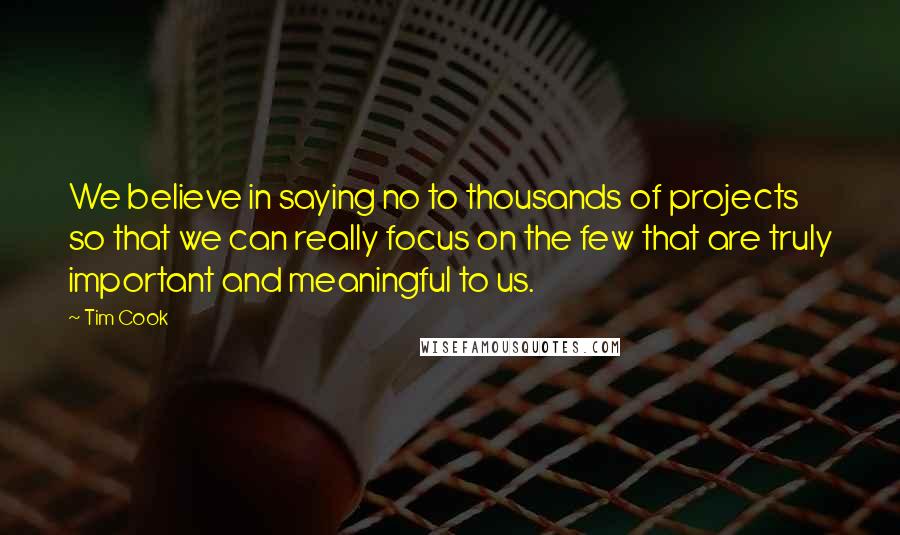 Tim Cook Quotes: We believe in saying no to thousands of projects so that we can really focus on the few that are truly important and meaningful to us.