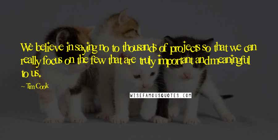 Tim Cook Quotes: We believe in saying no to thousands of projects so that we can really focus on the few that are truly important and meaningful to us.