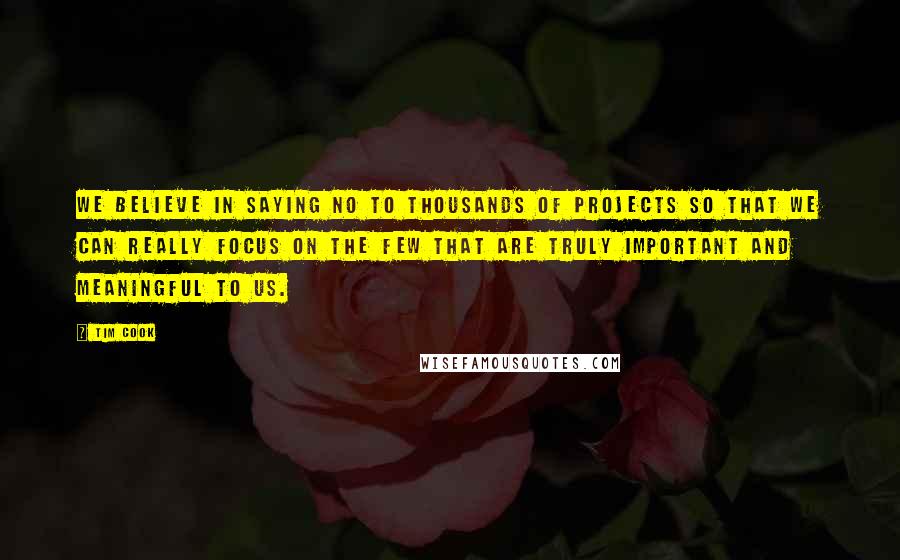 Tim Cook Quotes: We believe in saying no to thousands of projects so that we can really focus on the few that are truly important and meaningful to us.