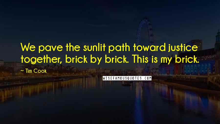 Tim Cook Quotes: We pave the sunlit path toward justice together, brick by brick. This is my brick.