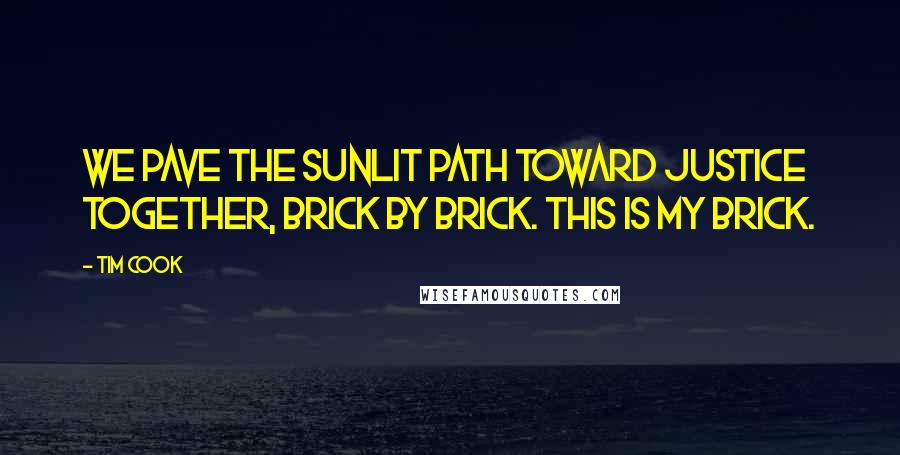 Tim Cook Quotes: We pave the sunlit path toward justice together, brick by brick. This is my brick.