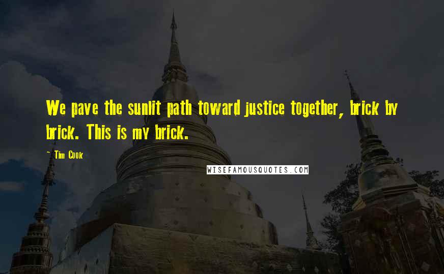 Tim Cook Quotes: We pave the sunlit path toward justice together, brick by brick. This is my brick.