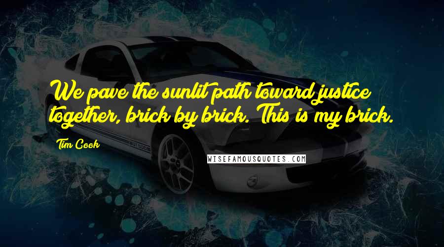 Tim Cook Quotes: We pave the sunlit path toward justice together, brick by brick. This is my brick.
