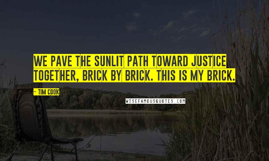 Tim Cook Quotes: We pave the sunlit path toward justice together, brick by brick. This is my brick.