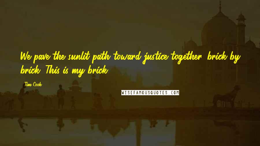 Tim Cook Quotes: We pave the sunlit path toward justice together, brick by brick. This is my brick.