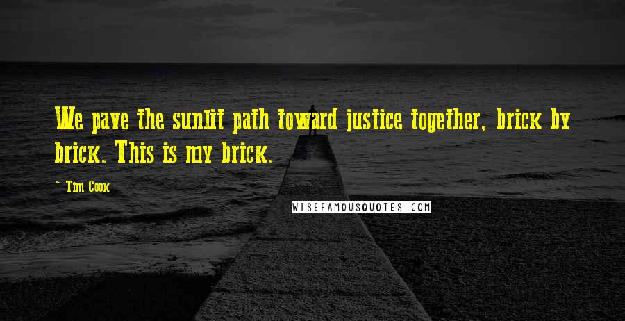 Tim Cook Quotes: We pave the sunlit path toward justice together, brick by brick. This is my brick.