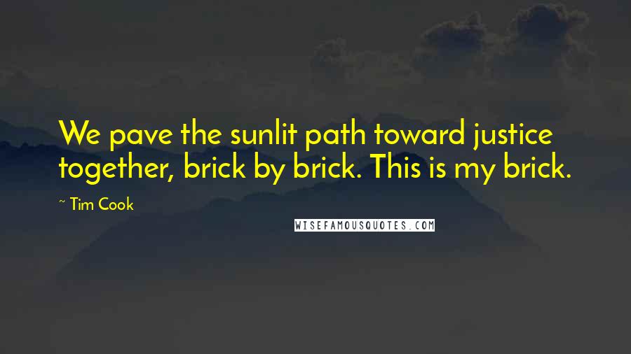 Tim Cook Quotes: We pave the sunlit path toward justice together, brick by brick. This is my brick.