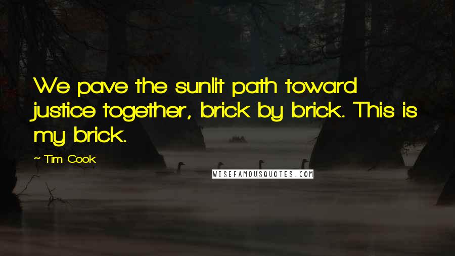 Tim Cook Quotes: We pave the sunlit path toward justice together, brick by brick. This is my brick.