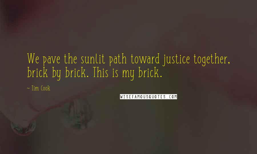Tim Cook Quotes: We pave the sunlit path toward justice together, brick by brick. This is my brick.
